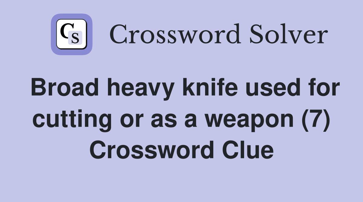 Broad heavy knife used for cutting or as a weapon (7) - Crossword Clue